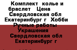 Комплект: колье и браслет › Цена ­ 800 - Свердловская обл., Екатеринбург г. Хобби. Ручные работы » Украшения   . Свердловская обл.,Екатеринбург г.